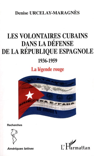 Denise Urcelay-Maragnès - Les volontaires cubains dans la défense de la République espagnole 1936-1959 - La légende rouge.