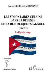 Denise Urcelay-Maragnès - Les volontaires cubains dans la défense de la République espagnole 1936-1959 - La légende rouge.