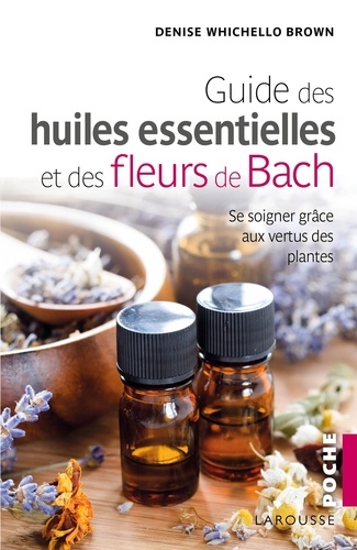 Denise Whichello Brown - Guide des huiles essentielles et des fleurs de Bach.