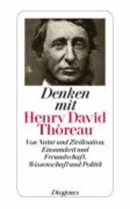 Denken mit Henry David Thoreau - Von Natur und Zivilisation, Einsamkeit und Freundschaft, Wissenschaft und Politik.