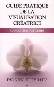  Denning et Phillips - Guide pratique de la visualisation créatrice - Concrétisez vos désirs.