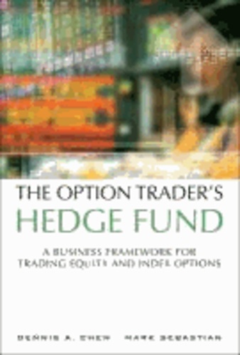 Dennis A. Chen et Mark Sebastian - The Option Trader's Hedge Fund - A Business Framework for Trading Equity and Index Options.