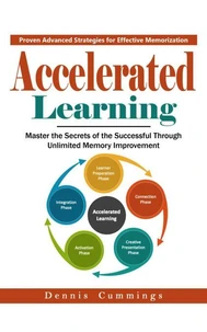 Accelerated Learning: Proven Advanced Strategies for Effective Memorization (Master the Secrets of the Successful Through Unlimited Memory Improvement)