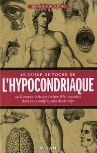 Dennis Diclaudio - Le guide de poche de l' hypocondriaque - Ou Comment détecter les horribles maladies dont vous souffrez sans doute déjà.