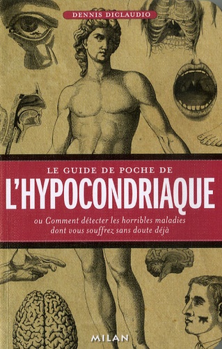 Dennis Diclaudio - Le guide de poche de l' hypocondriaque - Ou Comment détecter les horribles maladies dont vous souffrez sans doute déjà.