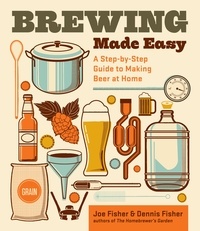 Dennis Fisher et Joe Fisher - Brewing Made Easy, 2nd Edition - A Step-by-Step Guide to Making Beer at Home.