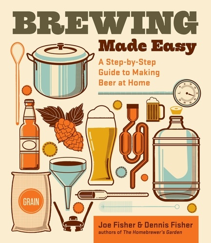 Brewing Made Easy, 2nd Edition. A Step-by-Step Guide to Making Beer at Home