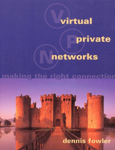 Dennis Fowler - Virtual Private Networks. Making The Right Connection.