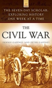Dennis Gaffney et Peter Gaffney - The Seven-Day Scholar: The Civil War - Exploring History One Week at a Time.