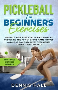  Dennis Hall - Pickleball For Beginners Exercises: Maximize Your Potential in Pickleball by Unlocking the Power of Pre-Game Rituals and Post-Game Recovery(Illustrated Exercises Included).