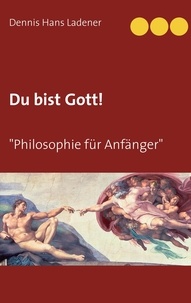 Dennis Hans Ladener - Du bist Gott - Philosophie für Anfänger.