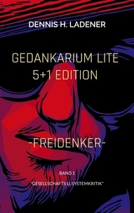 Dennis Hans Ladener - Gedankarium Lite "Gesellschafts u. Systemkritik" - 5+1 Edition (Band 1).