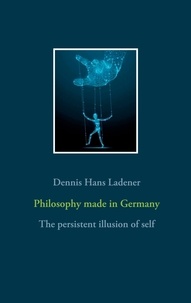 Dennis Hans Ladener - Philosophy made in Germany - The persistent illusion of self.