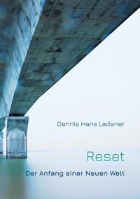Dennis Hans Ladener - Reset - Der Anfang einer Neuen Welt.