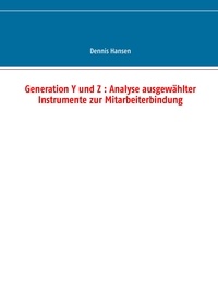 Dennis Hansen - Generation Y und Z : Analyse ausgewählter Instrumente zur Mitarbeiterbindung.