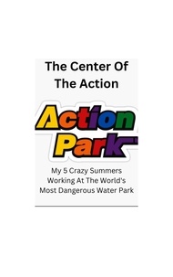  Dennis Higgins - The Center Of The Action - My 5 Crazy Summers Working At The World's Most Dangerous Water Park.