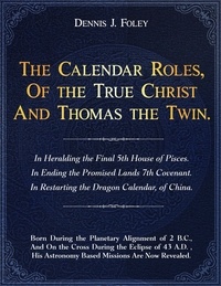  Dennis  J. Foley - The Calendar Roles Of the True Christ And Thomas The Twin - The True Christ Revealed and His Space Age Relevance.