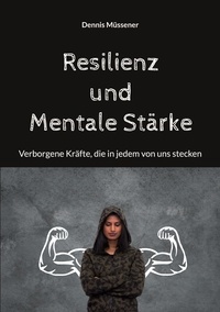 Dennis Müssener - Resilienz und Mentale Stärke - Verborgene Kräfte, die in jedem von uns stecken.
