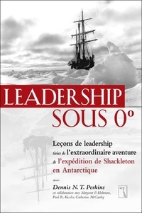 Dennis-N-T Perkins - Leadership sous 0 degré - Leçons de leadership tirées de l'extraordinaire aventure de l'expédition de Shackleton en Antarctique.