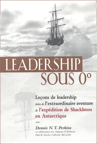 Dennis-N-T Perkins - Leadership sous 0° - Leçons de Leadership tirées de l'extraordinaire aventure de l'expédition de Shackleton en Antarctique.