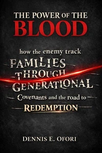 The Power of The Blood : How the Enemy Track Families Through Generational Covenants and the Road to Redemption