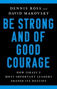 Dennis Ross et David Makovsky - Be Strong and of Good Courage - How Israel's Most Important Leaders Shaped Its Destiny.