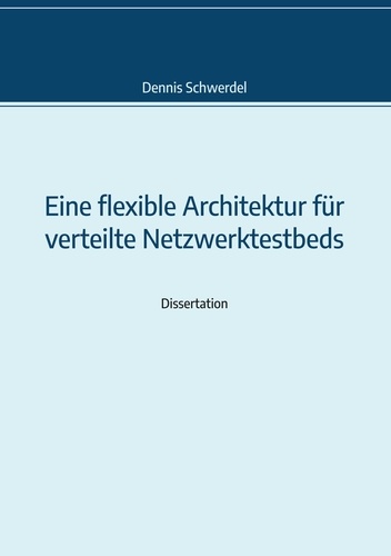 Eine flexible Architektur für verteilte Netzwerktestbeds. Genehmigte Dissertation