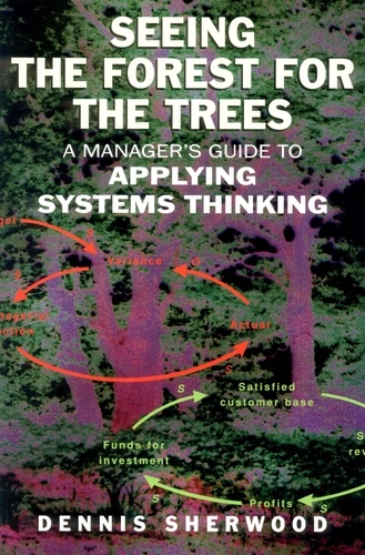 Seeing the Forest for the Trees. A Manager's Guide to Applying Systems Thinking