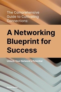 The Comprehensive  Guide to Cultivating Connections:  A Networking Blueprint for Success