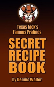  Dennis Waller - Texas Jack's Famous Pralines Secret Recipe Book.