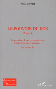 Le Pouvoir Du Don. Tome 1, Le Paradoxe D'Une Communication D'Entreprise Par Le Mecenat : Les Annees 80