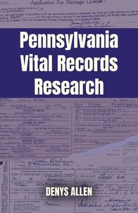  Denys Allen - Pennsylvania Vital Records Research: A Genealogy Guide to Birth, Adoption, Marriage, Divorce, and Death Records from 1682 to Today.
