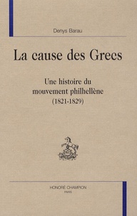 Denys Barau - La cause des Grecs - Une histoire du mouvement philhellène (1821-1829).