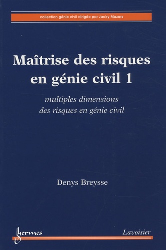 Denys Breysse - Maîtrise des risques en génie civil - Volume 1, Multiples dimensions des risques en génie civil.