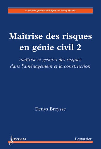 Denys Breysse - Maîtrise des risques en génie civil - Volume 2, Maîtrise et gestion des risques dans l'aménagement et la construction.