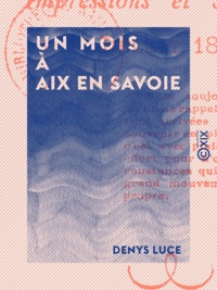Denys Luce - Un mois à Aix en Savoie - Impressions et souvenirs (juillet 1875).