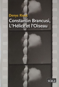 Denys Riout - Constantin Brancusi, l'Hélice et l'Oiseau.