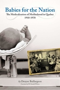 Denyse Baillargeon et W. Donald Wilson - Babies for the Nation - The Medicalization of Motherhood in Quebec, 1910-1970.