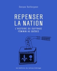 Denyse Baillargeon - Repenser la nation - L'histoire du suffrage féminin au Québec.