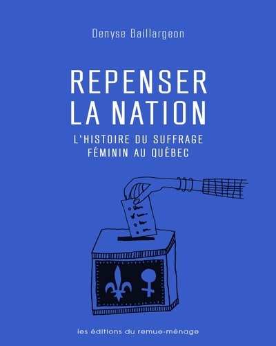 Denyse Baillargeon - Repenser la nation - L'histoire du suffrage féminin au Québec.