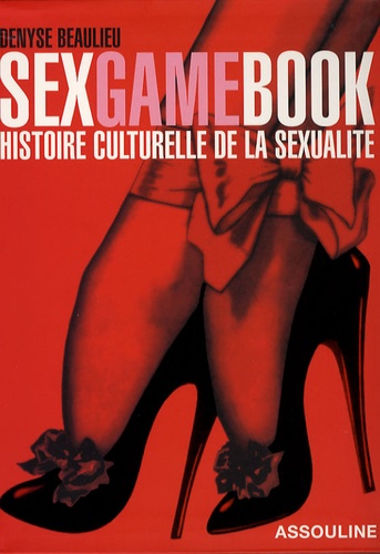 Denyse Beaulieu - Sex Game Book - Histoire culturelle de la sexualité.