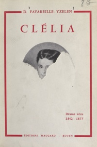 Denyse Favareille-Yzelen - Clélia - Ou Hors mariage seulement : drame vécu, 1842-1877.