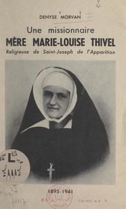 Denyse Morvan - Une missionnaire : Mère Marie-Louise Thivel - Religieuse de Saint-Joseph de l'Apparition, 1895-1941.