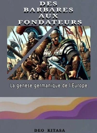 DES BARBARES AUX FONDATEURS: La genèse germanique de l'Europe