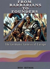 FROM BARBARIANS TO FOUNDERS:The Germanic Genesis of Europe