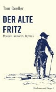 Der alte Fritz - Mensch, Monarch, Mythos.