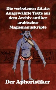 Die verbotenen Zitate: Ausgewählte Texte aus dem Archiv antiker arabischer Magiemanuskripte