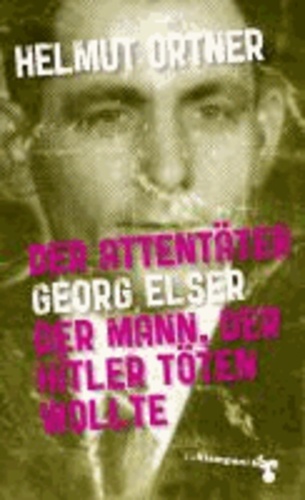 Der Attentäter Georg Elser - Der Mann, der Hitler töten wollte.