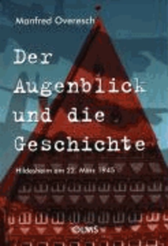 Der Augenblick und die Geschichte - Hildesheim am 22. März 1945.