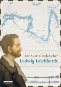 Der Australienforscher Ludwig Leichhardt - Spuren eines Verschollenen.